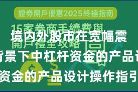 境内外股市在宽幅震荡周期背景下中杠杆资金的产品设计操作指引
