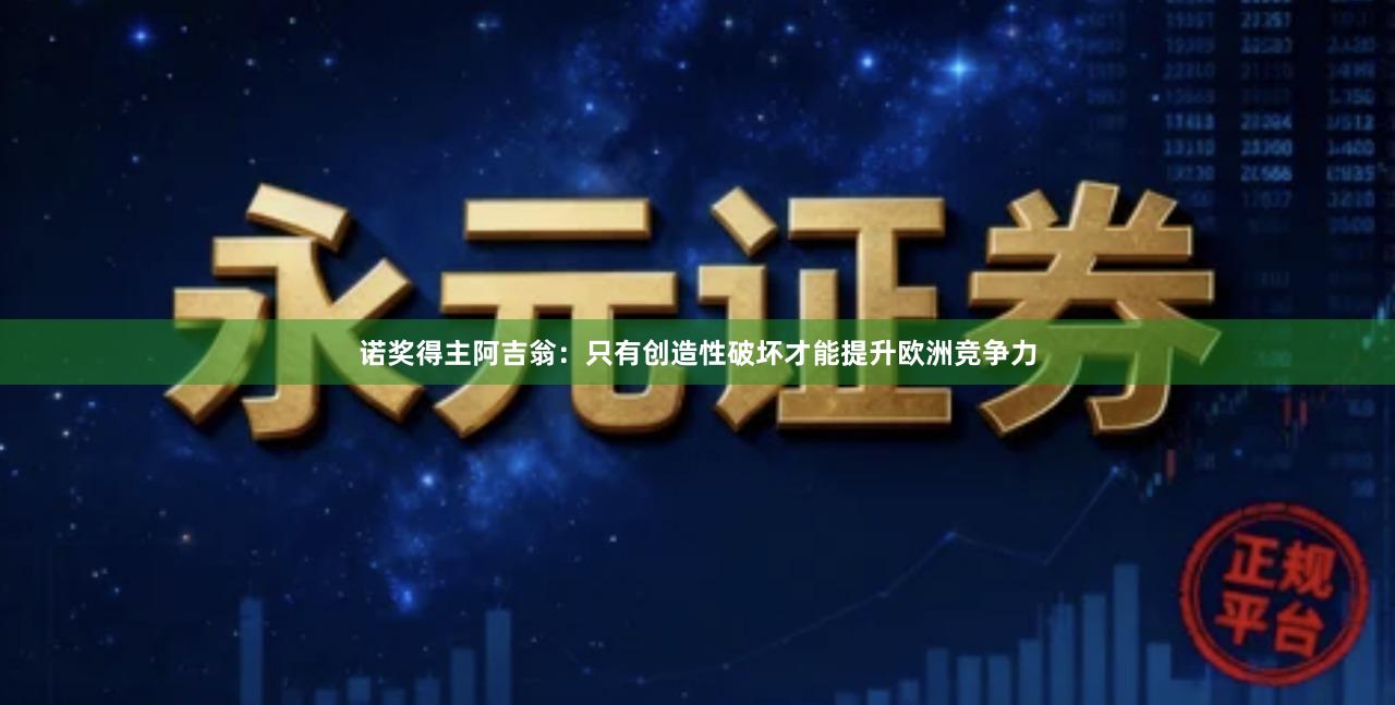 诺奖得主阿吉翁:只有创造性破坏才能提升欧洲竞争力