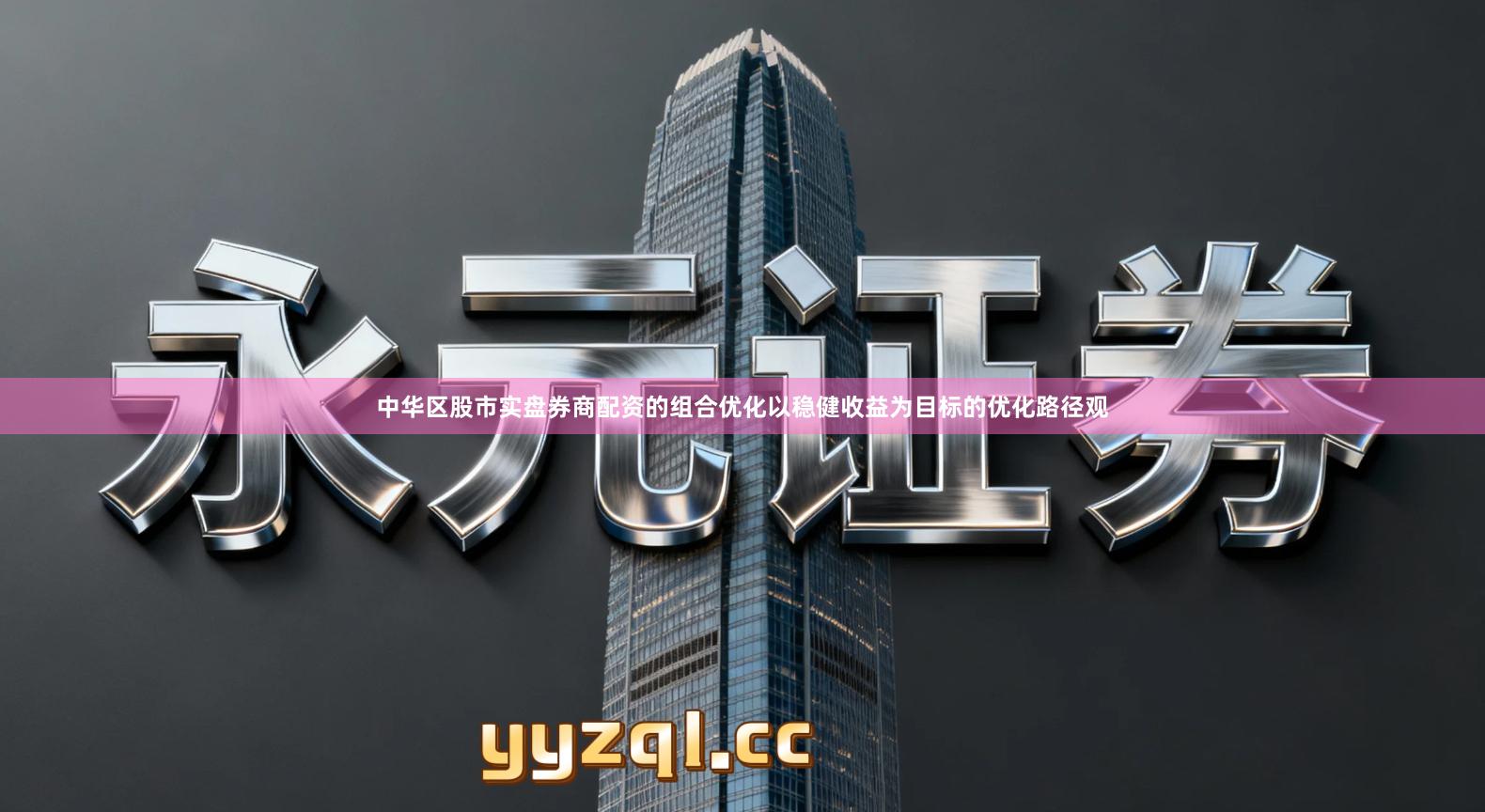 中华区股市实盘券商配资的组合优化以稳健收益为目标的优化路径观