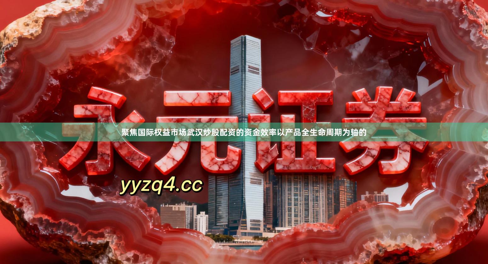 聚焦国际权益市场武汉炒股配资的资金效率以产品全生命周期为轴的